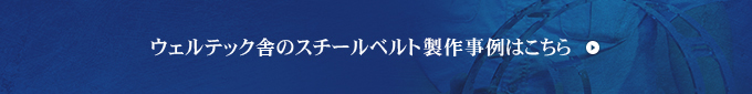 ウェルテック舎のスチールベルト製作事例はコチラ