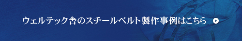 ウェルテック舎のスチールベルト製作事例はコチラ