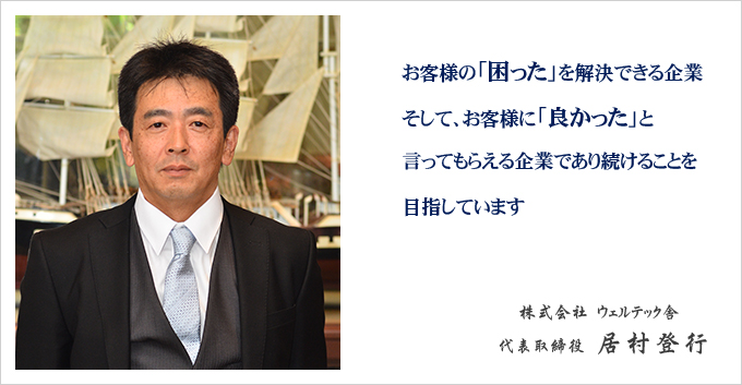 お客様の「困った」を解決できる企業――そして、お客様に「良かった」と言ってもらえる企業であり続けることを目指しています