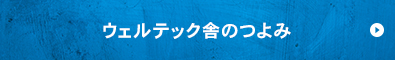 ウェルテック舎のつよみ